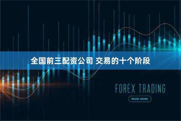 全国前三配资公司 交易的十个阶段