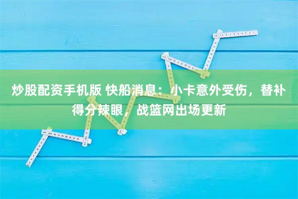 炒股配资手机版 快船消息：小卡意外受伤，替补得分辣眼，战篮网出场更新