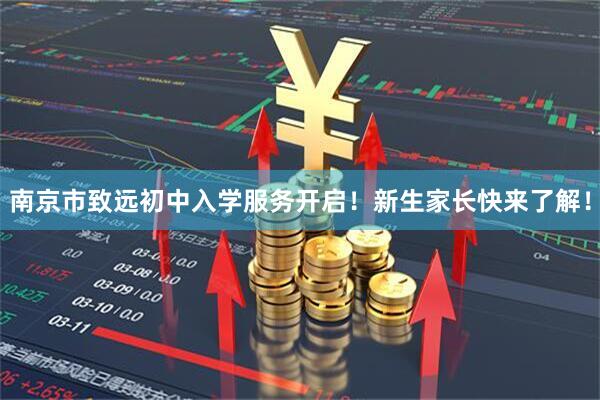 南京市致远初中入学服务开启！新生家长快来了解！