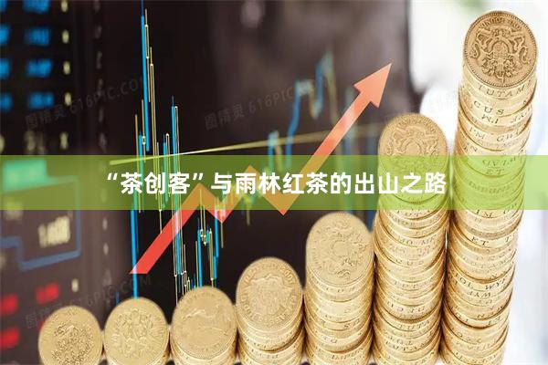 “茶创客”与雨林红茶的出山之路