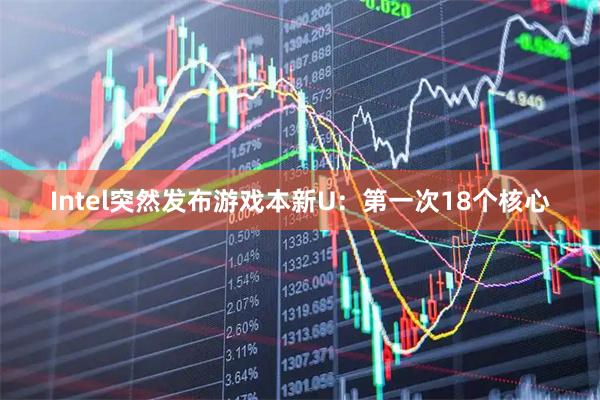 Intel突然发布游戏本新U：第一次18个核心