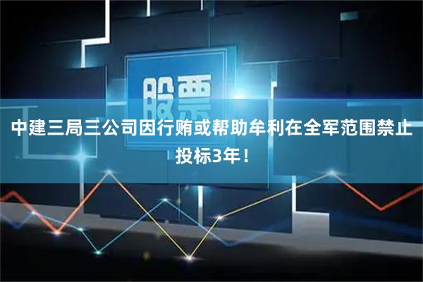 中建三局三公司因行贿或帮助牟利在全军范围禁止投标3年！