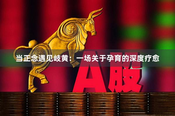 当正念遇见岐黄：一场关于孕育的深度疗愈