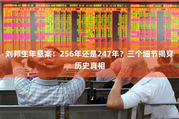刘邦生年悬案：256年还是247年？三个细节揭穿历史真相