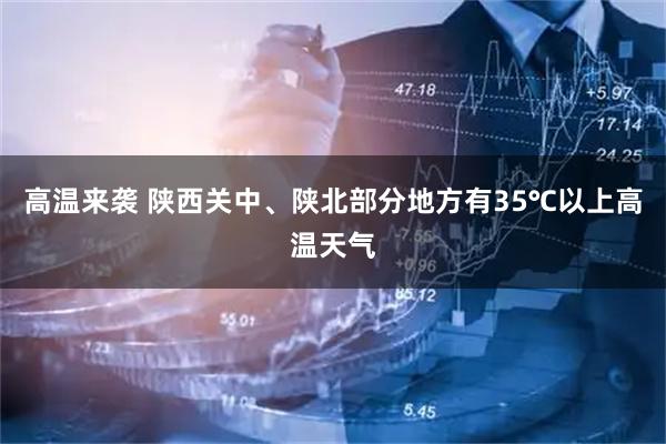 高温来袭 陕西关中、陕北部分地方有35℃以上高温天气