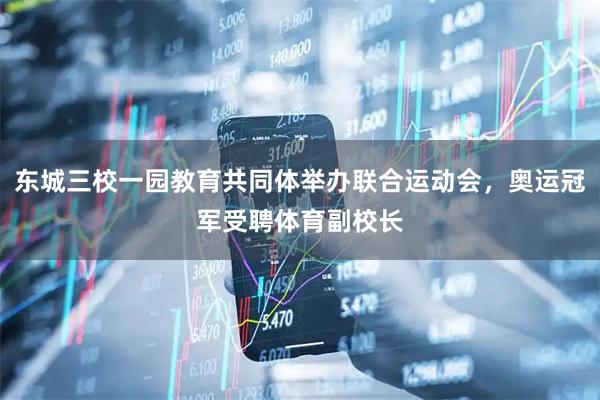 东城三校一园教育共同体举办联合运动会，奥运冠军受聘体育副校长