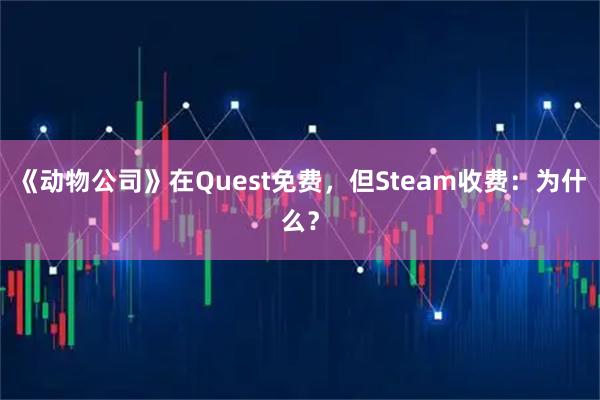 《动物公司》在Quest免费，但Steam收费：为什么？